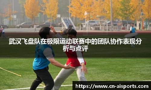 武汉飞盘队在极限运动联赛中的团队协作表现分析与点评